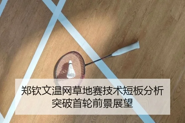 郑钦文温网草地赛技术短板分析 突破首轮前景展望