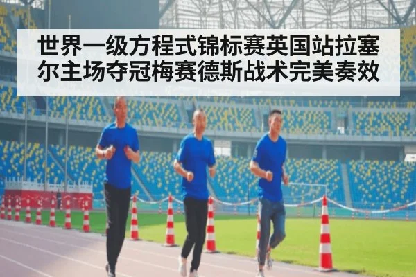 世界一级方程式锦标赛英国站拉塞尔主场夺冠梅赛德斯战术完美奏效